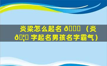 炎梁怎么起名 🕊 （炎 🦅 字起名男孩名字霸气）